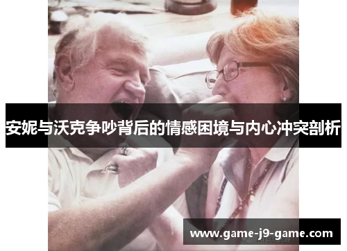 安妮与沃克争吵背后的情感困境与内心冲突剖析 安妮与沃克争吵背后的情感困境与内心冲突剖析