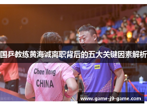 国乒教练黄海诚离职背后的五大关键因素解析 国乒教练黄海诚离职背后的五大关键因素解析