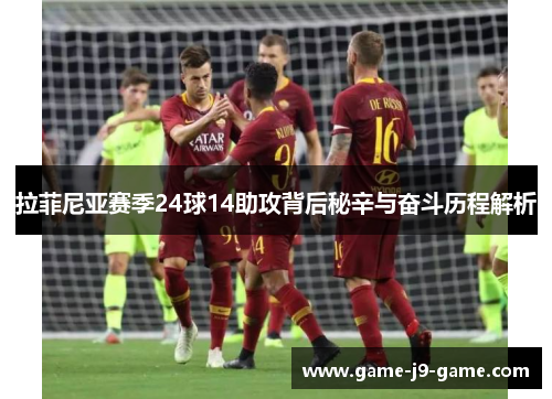 拉菲尼亚赛季24球14助攻背后秘辛与奋斗历程解析 拉菲尼亚赛季24球14助攻背后秘辛与奋斗历程解析