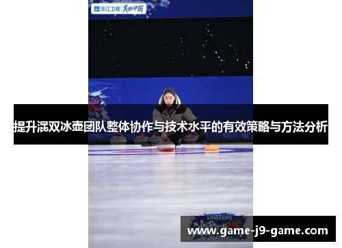 提升混双冰壶团队整体协作与技术水平的有效策略与方法分析 提升混双冰壶团队整体协作与技术水平的有效策略与方法分析