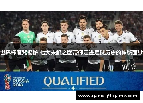 世界杯魔咒揭秘 七大未解之谜带你走进足球历史的神秘面纱 世界杯魔咒揭秘 七大未解之谜带你走进足球历史的神秘面纱