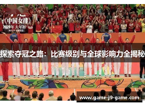探索夺冠之路:比赛级别与全球影响力全揭秘 探索夺冠之路:比赛级别与全球影响力全揭秘