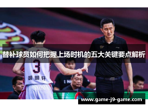 替补球员如何把握上场时机的五大关键要点解析 替补球员如何把握上场时机的五大关键要点解析