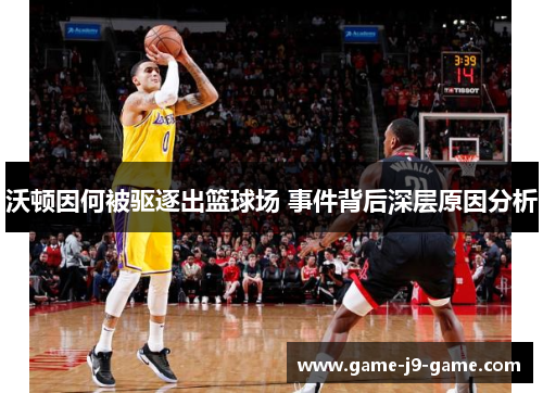 沃顿因何被驱逐出篮球场 事件背后深层原因分析 沃顿因何被驱逐出篮球场 事件背后深层原因分析