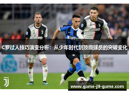 C罗过人技巧演变分析:从少年时代到顶级球员的突破变化 C罗过人技巧演变分析:从少年时代到顶级球员的突破变化