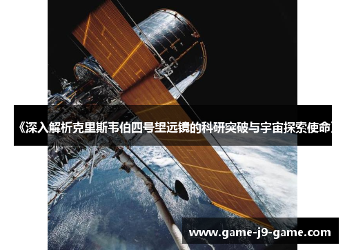 《深入解析克里斯韦伯四号望远镜的科研突破与宇宙探索使命》 《深入解析克里斯韦伯四号望远镜的科研突破与宇宙探索使命》