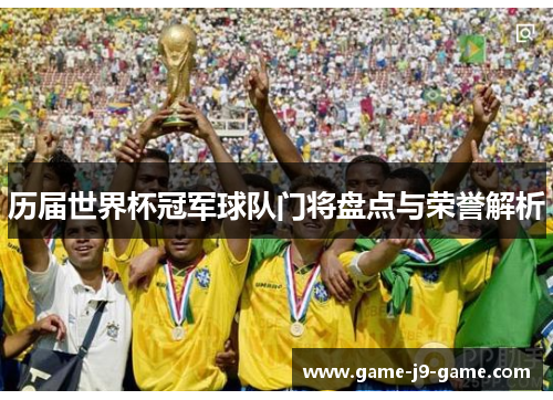 历届世界杯冠军球队门将盘点与荣誉解析 历届世界杯冠军球队门将盘点与荣誉解析