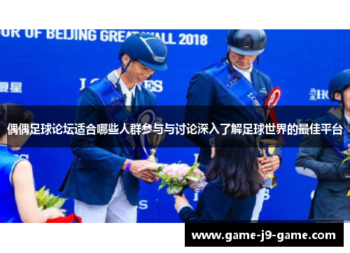 偶偶足球论坛适合哪些人群参与与讨论深入了解足球世界的最佳平台 偶偶足球论坛适合哪些人群参与与讨论深入了解足球世界的最佳平台