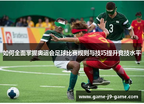 如何全面掌握奥运会足球比赛规则与技巧提升竞技水平 如何全面掌握奥运会足球比赛规则与技巧提升竞技水平