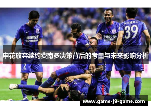 申花放弃续约费南多决策背后的考量与未来影响分析 申花放弃续约费南多决策背后的考量与未来影响分析