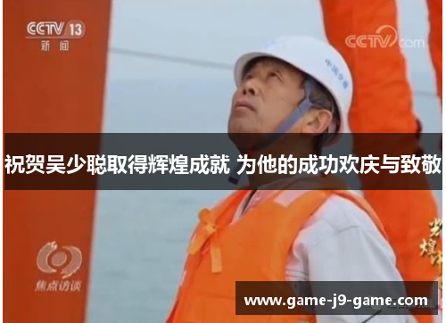 祝贺吴少聪取得辉煌成就 为他的成功欢庆与致敬