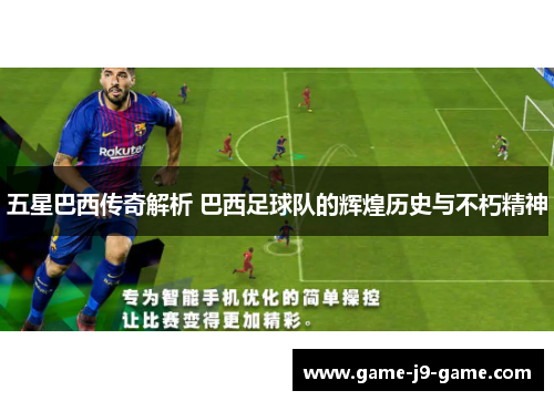 五星巴西传奇解析 巴西足球队的辉煌历史与不朽精神 五星巴西传奇解析 巴西足球队的辉煌历史与不朽精神