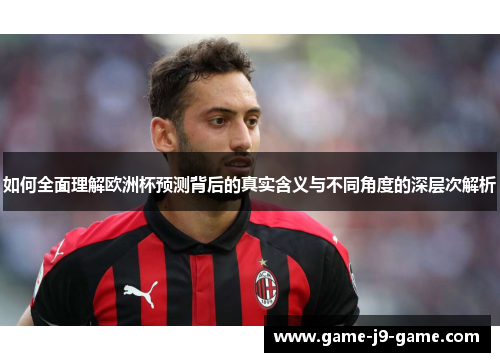 如何全面理解欧洲杯预测背后的真实含义与不同角度的深层次解析 如何全面理解欧洲杯预测背后的真实含义与不同角度的深层次解析