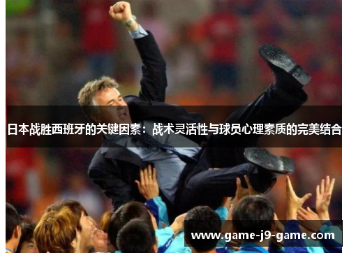日本战胜西班牙的关键因素:战术灵活性与球员心理素质的完美结合 日本战胜西班牙的关键因素:战术灵活性与球员心理素质的完美结合