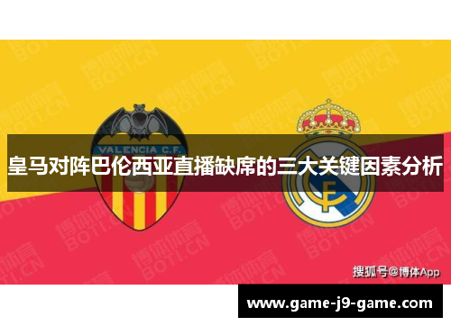 皇马对阵巴伦西亚直播缺席的三大关键因素分析 皇马对阵巴伦西亚直播缺席的三大关键因素分析