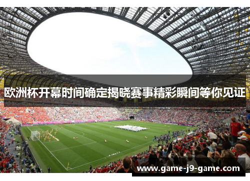 欧洲杯开幕时间确定揭晓赛事精彩瞬间等你见证 欧洲杯开幕时间确定揭晓赛事精彩瞬间等你见证