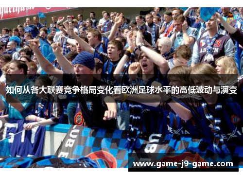 如何从各大联赛竞争格局变化看欧洲足球水平的高低波动与演变 如何从各大联赛竞争格局变化看欧洲足球水平的高低波动与演变