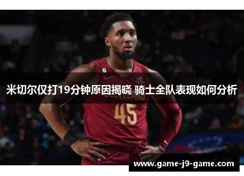 米切尔仅打19分钟原因揭晓 骑士全队表现如何分析 米切尔仅打19分钟原因揭晓 骑士全队表现如何分析