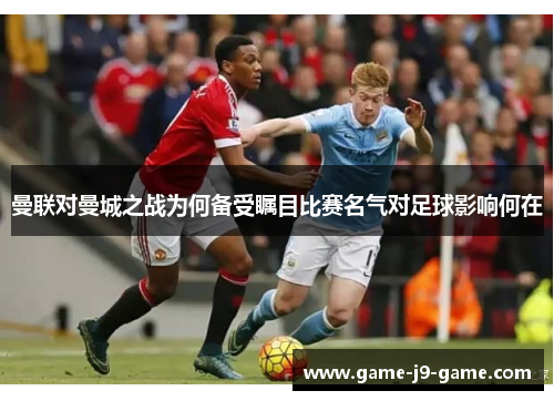 曼联对曼城之战为何备受瞩目比赛名气对足球影响何在 曼联对曼城之战为何备受瞩目比赛名气对足球影响何在