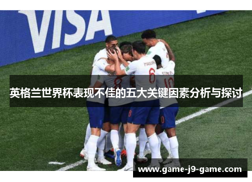 英格兰世界杯表现不佳的五大关键因素分析与探讨 英格兰世界杯表现不佳的五大关键因素分析与探讨