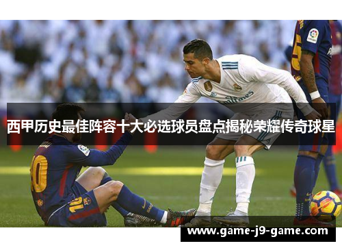 西甲历史最佳阵容十大必选球员盘点揭秘荣耀传奇球星 西甲历史最佳阵容十大必选球员盘点揭秘荣耀传奇球星