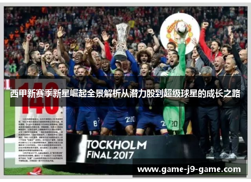 西甲新赛季新星崛起全景解析从潜力股到超级球星的成长之路 西甲新赛季新星崛起全景解析从潜力股到超级球星的成长之路