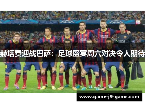 赫塔费迎战巴萨:足球盛宴周六对决令人期待 赫塔费迎战巴萨:足球盛宴周六对决令人期待