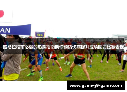 跑马拉松前必做的热身指南助你预防伤病提升成绩助力比赛表现