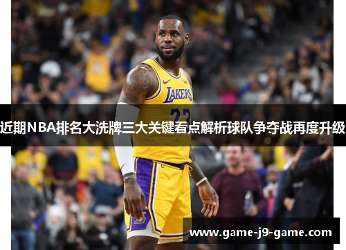 近期NBA排名大洗牌三大关键看点解析球队争夺战再度升级 近期NBA排名大洗牌三大关键看点解析球队争夺战再度升级