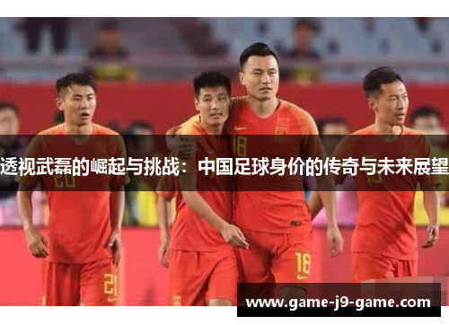 透视武磊的崛起与挑战:中国足球身价的传奇与未来展望 透视武磊的崛起与挑战:中国足球身价的传奇与未来展望