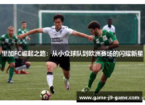 里加FC崛起之路:从小众球队到欧洲赛场的闪耀新星 里加FC崛起之路:从小众球队到欧洲赛场的闪耀新星