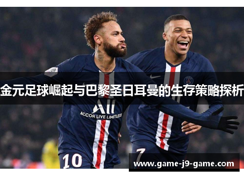 金元足球崛起与巴黎圣日耳曼的生存策略探析 金元足球崛起与巴黎圣日耳曼的生存策略探析