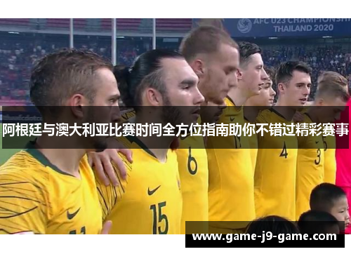 阿根廷与澳大利亚比赛时间全方位指南助你不错过精彩赛事 阿根廷与澳大利亚比赛时间全方位指南助你不错过精彩赛事