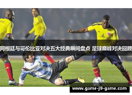 阿根廷与哥伦比亚对决五大经典瞬间盘点 足球巅峰对决回顾 阿根廷与哥伦比亚对决五大经典瞬间盘点 足球巅峰对决回顾