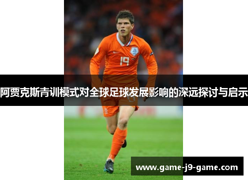阿贾克斯青训模式对全球足球发展影响的深远探讨与启示 阿贾克斯青训模式对全球足球发展影响的深远探讨与启示