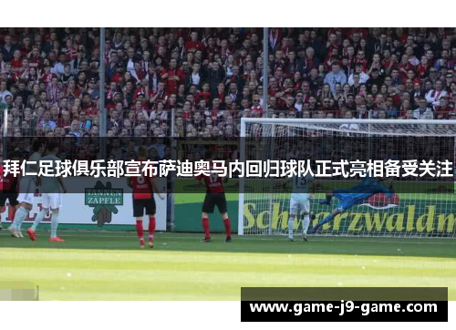 拜仁足球俱乐部宣布萨迪奥马内回归球队正式亮相备受关注 拜仁足球俱乐部宣布萨迪奥马内回归球队正式亮相备受关注