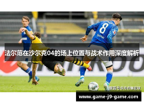 法尔范在沙尔克04的场上位置与战术作用深度解析 法尔范在沙尔克04的场上位置与战术作用深度解析