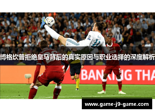 博格坎普拒绝皇马背后的真实原因与职业选择的深度解析 博格坎普拒绝皇马背后的真实原因与职业选择的深度解析