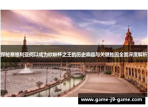 探秘塞维利亚何以成为欧联杯之王的历史底蕴与关键胜因全面深度解析 探秘塞维利亚何以成为欧联杯之王的历史底蕴与关键胜因全面深度解析