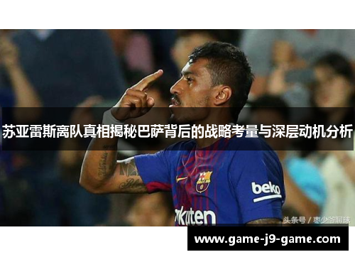 苏亚雷斯离队真相揭秘巴萨背后的战略考量与深层动机分析