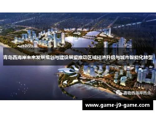 青岛西海岸未来发展规划与建设展望推动区域经济升级与城市智能化转型 青岛西海岸未来发展规划与建设展望推动区域经济升级与城市智能化转型