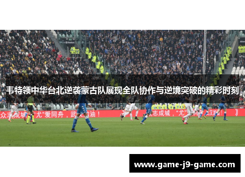 韦特领中华台北逆袭蒙古队展现全队协作与逆境突破的精彩时刻 韦特领中华台北逆袭蒙古队展现全队协作与逆境突破的精彩时刻