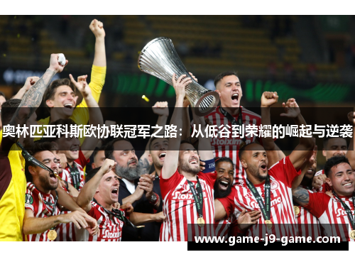奥林匹亚科斯欧协联冠军之路：从低谷到荣耀的崛起与逆袭