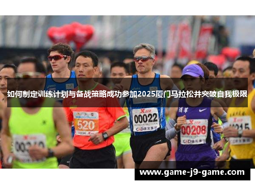 如何制定训练计划与备战策略成功参加2025厦门马拉松并突破自我极限 如何制定训练计划与备战策略成功参加2025厦门马拉松并突破自我极限