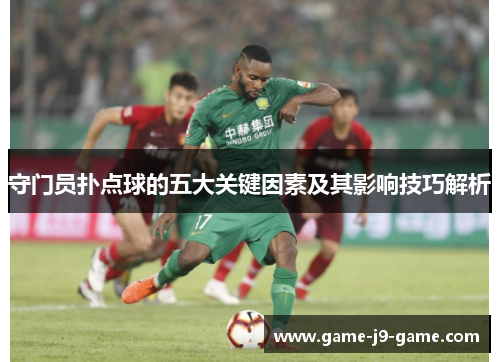 守门员扑点球的五大关键因素及其影响技巧解析 守门员扑点球的五大关键因素及其影响技巧解析