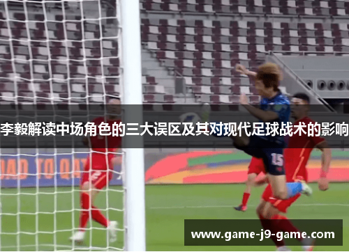 李毅解读中场角色的三大误区及其对现代足球战术的影响 李毅解读中场角色的三大误区及其对现代足球战术的影响