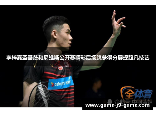 李梓嘉圣基茨和尼维斯公开赛精彩后场跳杀得分展现超凡技艺 李梓嘉圣基茨和尼维斯公开赛精彩后场跳杀得分展现超凡技艺