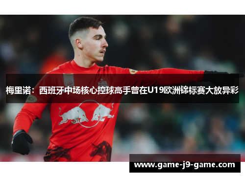 梅里诺：西班牙中场核心控球高手曾在U19欧洲锦标赛大放异彩