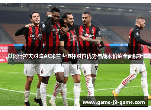 以阿什拉夫对阵AC米兰世俱杯对位优势与战术价值全面解析 以阿什拉夫对阵AC米兰世俱杯对位优势与战术价值全面解析