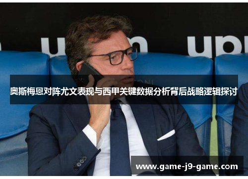 奥斯梅恩对阵尤文表现与西甲关键数据分析背后战略逻辑探讨 奥斯梅恩对阵尤文表现与西甲关键数据分析背后战略逻辑探讨